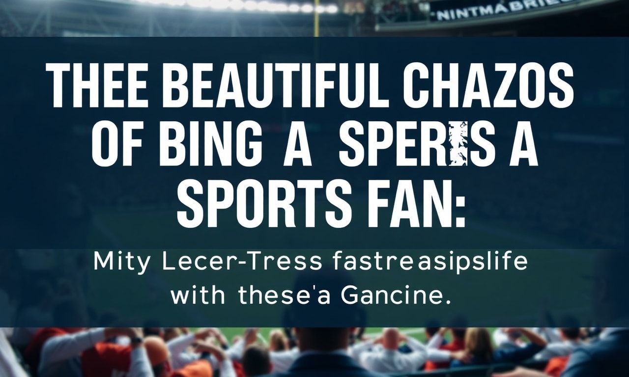 The Beautiful Chaos of Being a Sports Fan: My Love-Hate Relationship with the Game